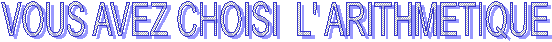 VOUS AVEZ CHOISI  L' ARITHMETIQUE