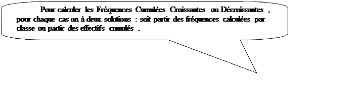 Rectangle  coins arrondis: Pour calculer les Frquences Cumules Croissantes  ou Dcroissantes , pour chaque cas on  deux solutions : soit partir des frquences calcules par classe ou partir des effectifs cumuls .

