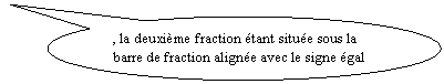 Bulle ronde: , la deuxime fraction tant situe sous la barre de fraction aligne avec le signe gal