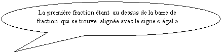 Bulle ronde:  La premire fraction tant  au dessus de la barre de fraction  qui se trouve  aligne avec le signe  gal 