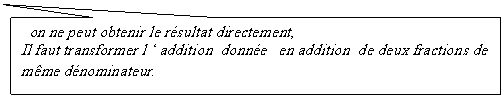 Rectangle: on ne peut obtenir le rsultat directement,       
Il faut transformer l  addition  donne   en addition  de deux fractions de mme dnominateur.
