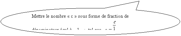 Bulle ronde: Mettre le nombre  c  sous forme de fraction de dnominateur gal     1    ;  tel que   c =  

