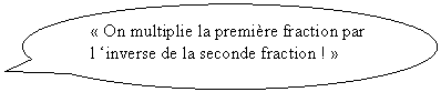 Bulle ronde:  On multiplie la premire fraction par l inverse de la seconde fraction ! 