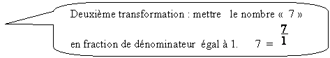 Rectangle  coins arrondis: Deuxime transformation : mettre   le nombre   7  en fraction de dnominateur  gal  1.      7  =   

