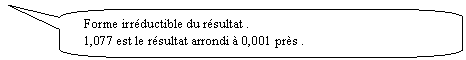 Rectangle  coins arrondis: Forme irrductible du rsultat .
1,077 est le rsultat arrondi  0,001 prs .
