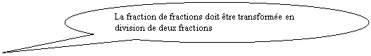 Bulle ronde: La fraction de fractions doit tre transforme en division de deux fractions