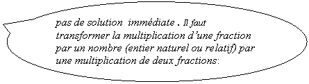 Bulle ronde: pas de solution  immdiate . Il faut  transformer la multiplication dune fraction par un nombre (entier naturel ou relatif) par une multiplication de deux fractions: