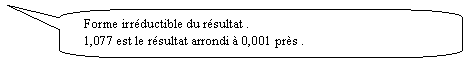 Rectangle  coins arrondis: Forme irrductible du rsultat .
1,077 est le rsultat arrondi  0,001 prs .
