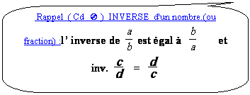 Rectangle  coins arrondis:  Rappel  ( Cd   )  INVERSE  d'un nombre.(ou fraction) :l inverse de   est gal           et       inv.     =   