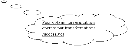 Penses: Pour obtenir un rsultat ,on oprera par transformations   successives